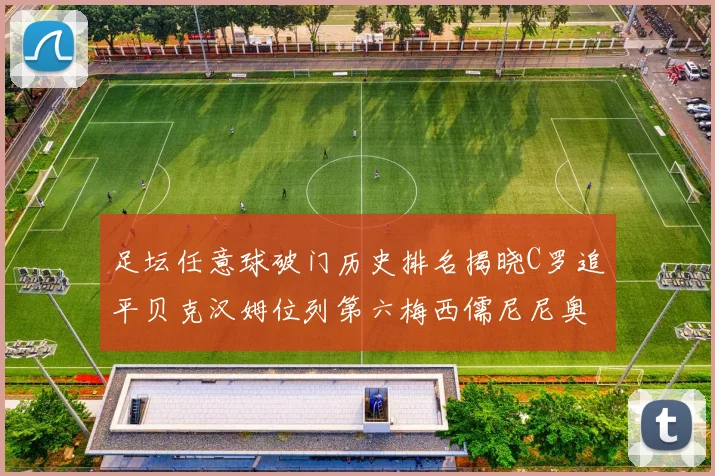 足坛任意球破门历史排名揭晓C罗追平贝克汉姆位列第六梅西儒尼尼奥称霸前两名