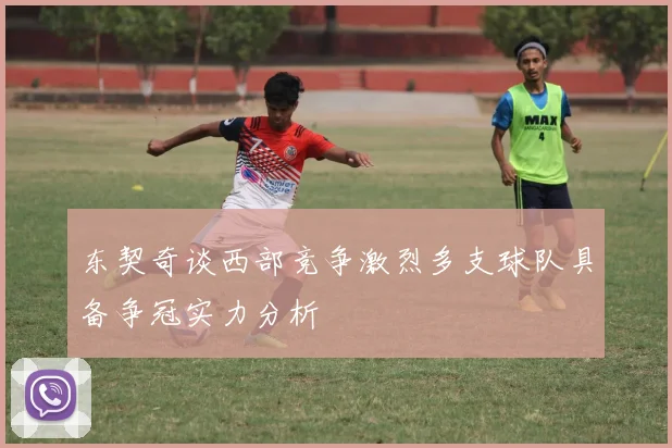 东契奇谈西部竞争激烈多支球队具备争冠实力分析