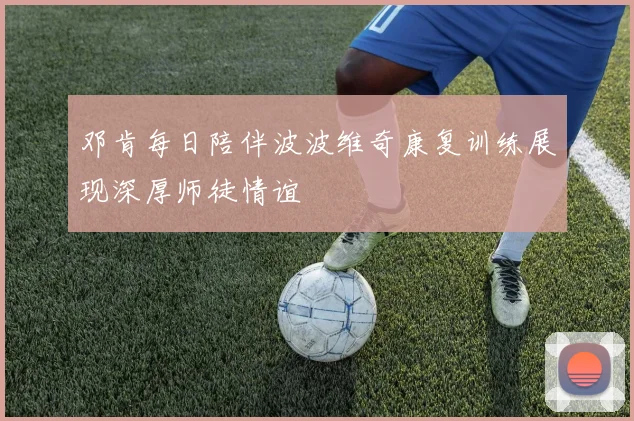 邓肯每日陪伴波波维奇康复训练展现深厚师徒情谊