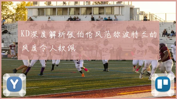 KD深度解析张伯伦风范称波特兰的风度令人钦佩