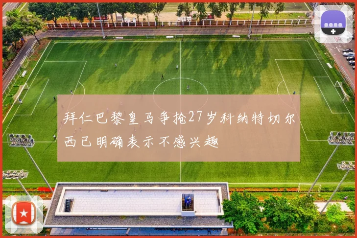 拜仁巴黎皇马争抢27岁科纳特切尔西已明确表示不感兴趣