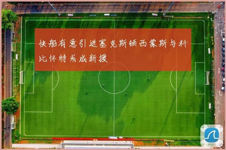 快船有意引进塞克斯顿西蒙斯与科比怀特或成新援