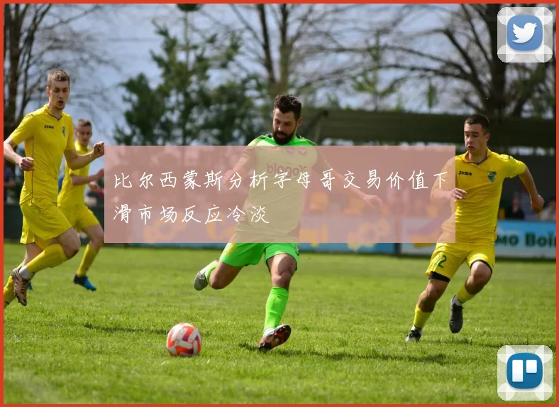 比尔西蒙斯分析字母哥交易价值下滑市场反应冷淡